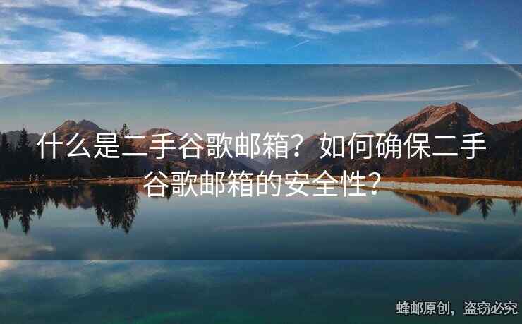 什么是二手谷歌邮箱？如何确保二手谷歌邮箱的安全性？