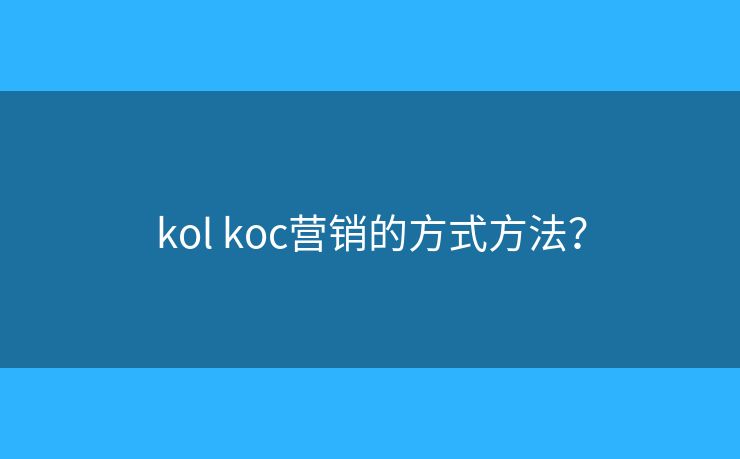 kol koc营销的方式方法? kol koc营销的方式方法?