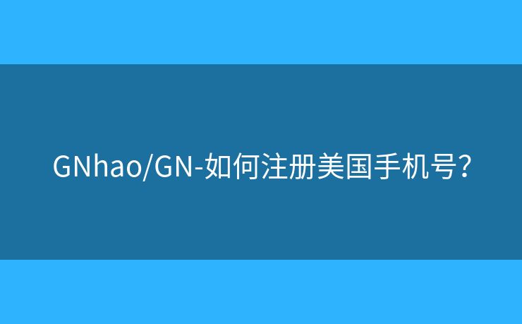 GNhao/GN-如何注册美国手机号？