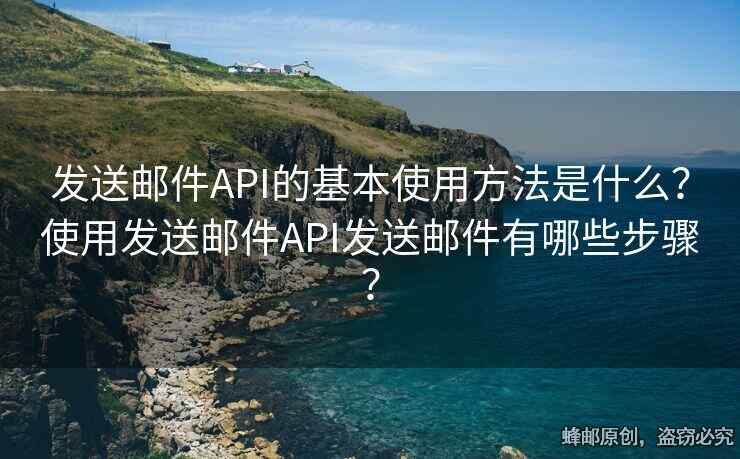 发送邮件API的基本使用方法是什么？使用发送邮件API发送邮件有哪些步骤？