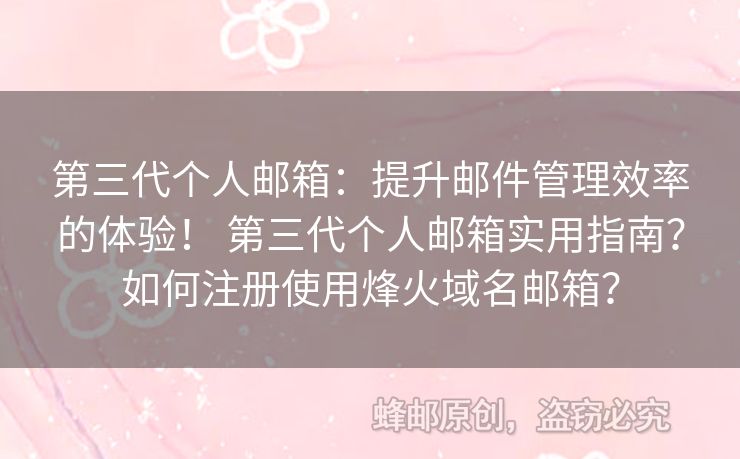 第三代个人邮箱：提升邮件管理效率的体验！ 第三代个人邮箱实用指南？如何注册使用烽火域名邮箱？