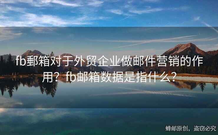 fb郵箱对于外贸企业做邮件营销的作用？fb邮箱数据是指什么？