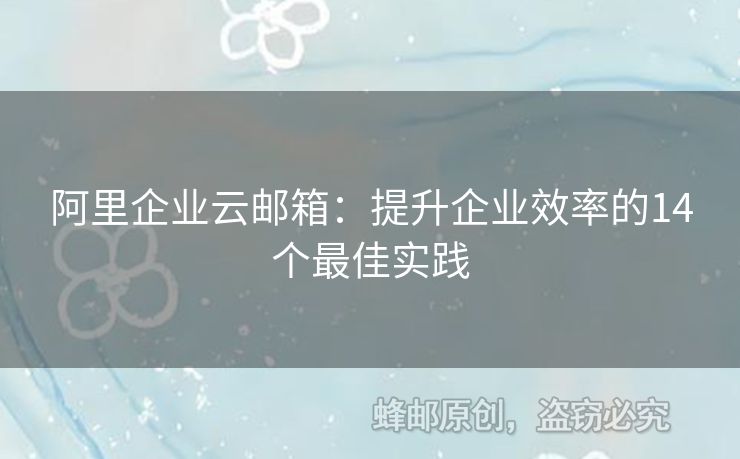 阿里企业云邮箱：提升企业效率的14个最佳实践