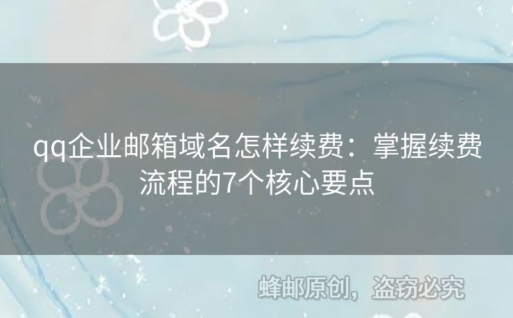 qq企业邮箱域名怎样续费：掌握续费流程的7个核心要点