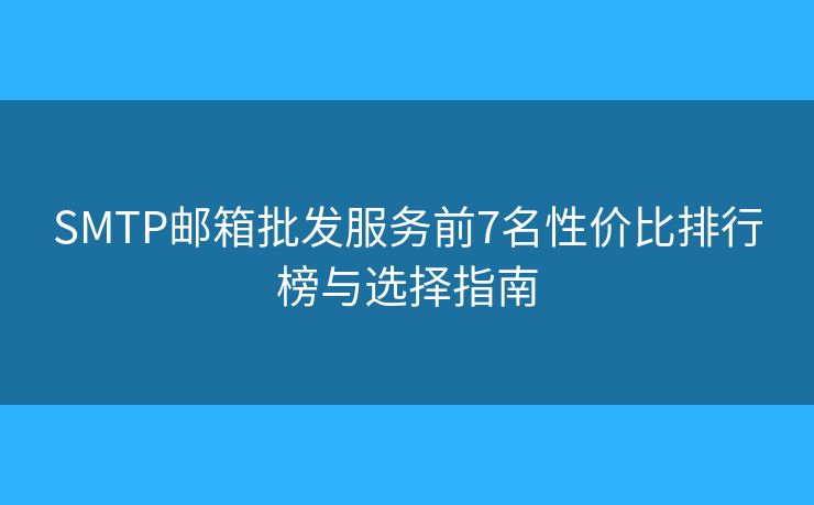 SMTP邮箱批发服务前7名性价比排行榜与选择指南