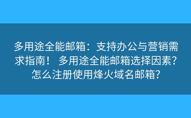 多用途全能邮箱:支持办公与营销需求指南! 多用途全能邮箱选择因素?怎么注册使用烽火域名邮箱? 多用途全能邮箱:支持办公与营销需求指南! 多用途全能邮箱选择因素?怎么注册使用烽火域名邮箱?