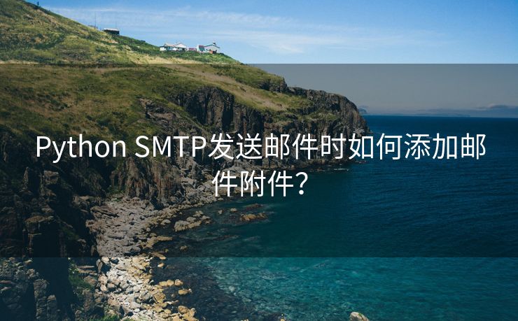 Python SMTP发送邮件时如何添加邮件附件？