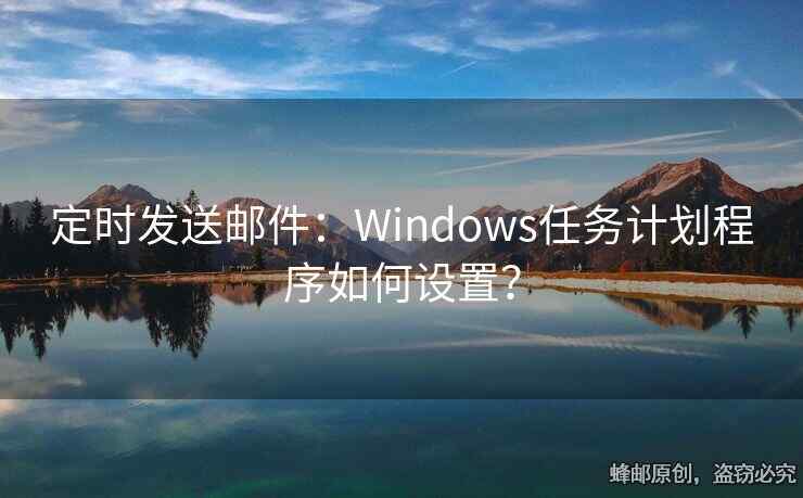 定时发送邮件：Windows任务计划程序如何设置？