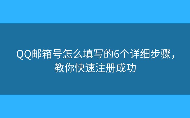 QQ邮箱号怎么填写的6个详细步骤，教你快速注册成功