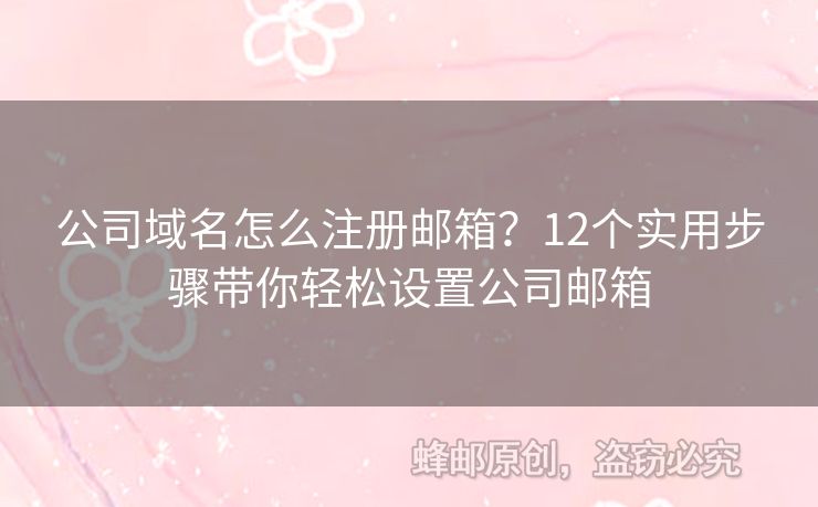 公司域名怎么注册邮箱？12个实用步骤带你轻松设置公司邮箱