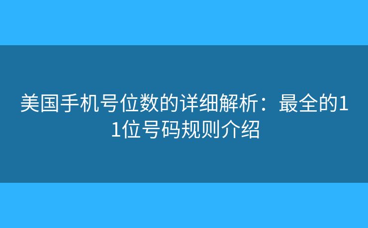 美国手机号位数的详细解析：最全的11位号码规则介绍