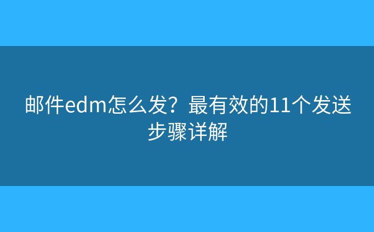 邮件edm怎么发？最有效的11个发送步骤详解