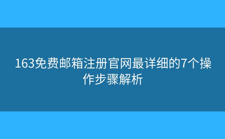 163免费邮箱注册官网最详细的7个操作步骤解析