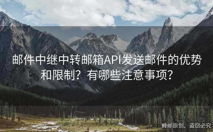 邮件中继中转邮箱API发送邮件的优势和限制？有哪些注意事项？