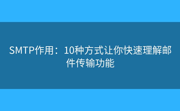 SMTP作用：10种方式让你快速理解邮件传输功能