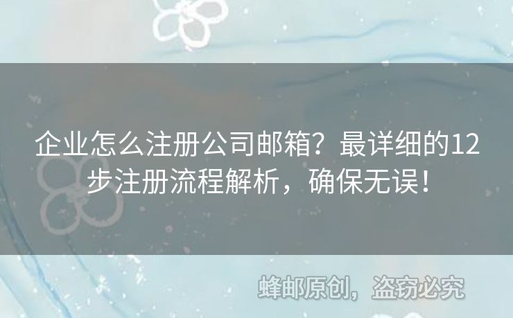 企业怎么注册公司邮箱？最详细的12步注册流程解析，确保无误！