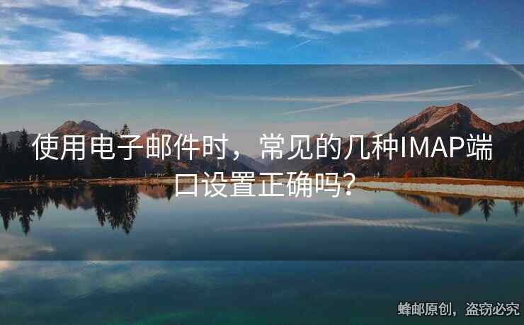 使用电子邮件时，常见的几种IMAP端口设置正确吗？