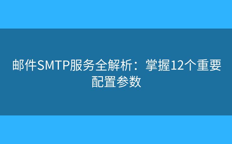 邮件SMTP服务全解析：掌握12个重要配置参数