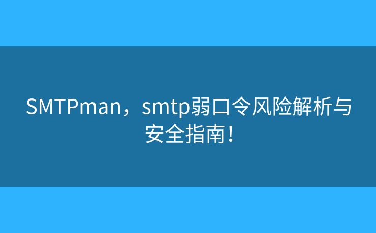 SMTPman,smtp弱口令风险解析与安全指南! SMTPman,smtp弱口令风险解析与安全指南!