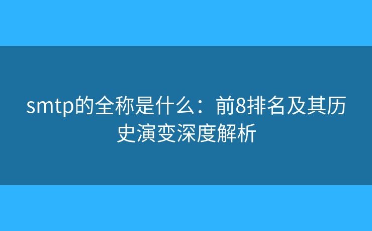 smtp的全称是什么：前8排名及其历史演变深度解析