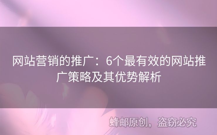 网站营销的推广：6个最有效的网站推广策略及其优势解析