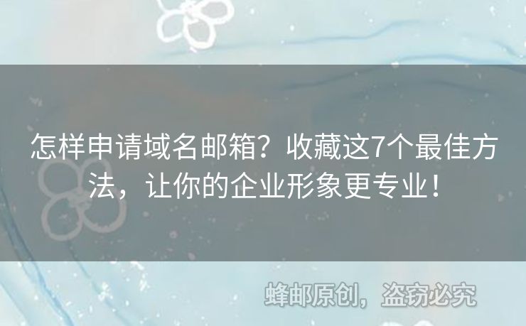 怎样申请域名邮箱？收藏这7个最佳方法，让你的企业形象更专业！