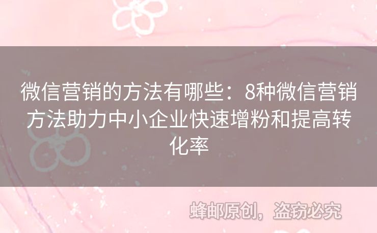 微信营销的方法有哪些：8种微信营销方法助力中小企业快速增粉和提高转化率