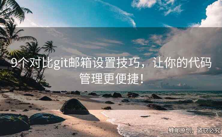 9个对比git邮箱设置技巧，让你的代码管理更便捷！
