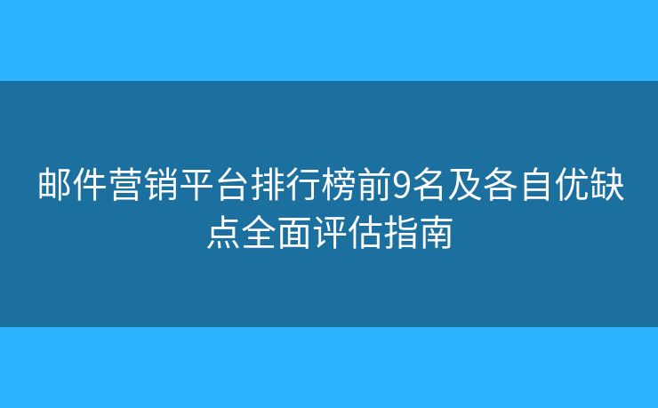 邮件营销平台排行榜前9名及各自优缺点全面评估指南 邮件营销平台排行榜前9名及各自优缺点全面评估指南