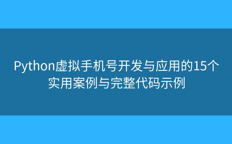 Python虚拟手机号开发与应用的15个实用案例与完整代码示例