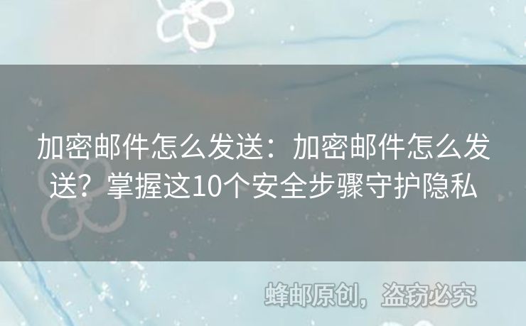 加密邮件怎么发送：加密邮件怎么发送？掌握这10个安全步骤守护隐私