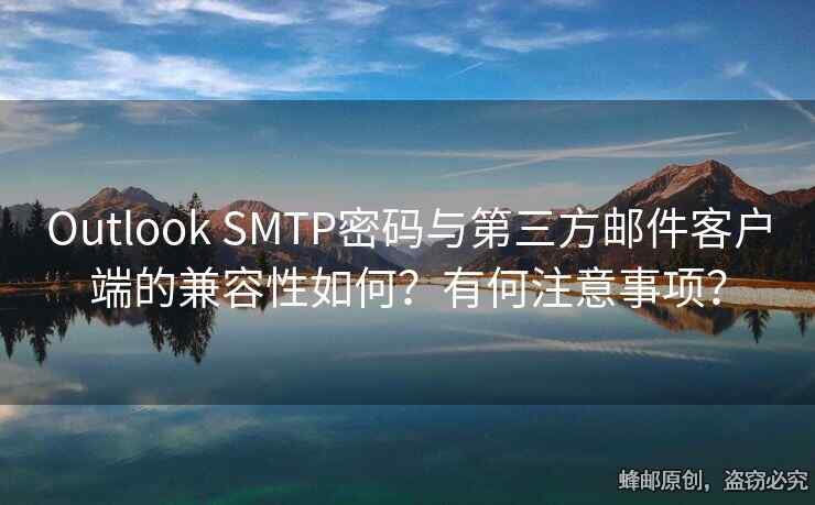 Outlook SMTP密码与第三方邮件客户端的兼容性如何？有何注意事项？