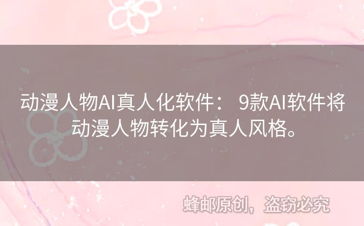 动漫人物AI真人化软件： 9款AI软件将动漫人物转化为真人风格。