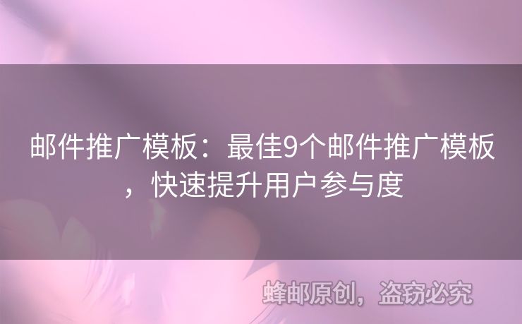 邮件推广模板：最佳9个邮件推广模板，快速提升用户参与度
