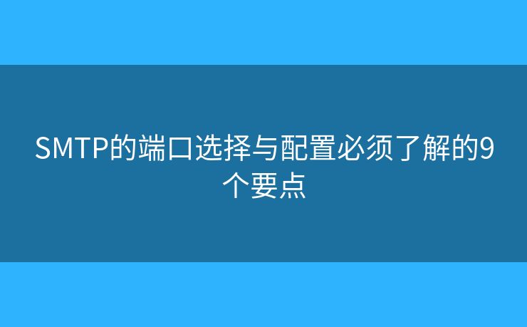 SMTP的端口选择与配置必须了解的9个要点 SMTP的端口选择与配置必须了解的9个要点
