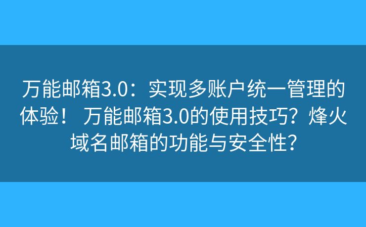 万能邮箱3.0:实现多账户统一管理的体验! 万能邮箱3.0的使用技巧?烽火域名邮箱的功能与安全性? 万能邮箱3.0:实现多账户统一管理的体验! 万能邮箱3.0的使用技巧?烽火域名邮箱的功能与安全性?