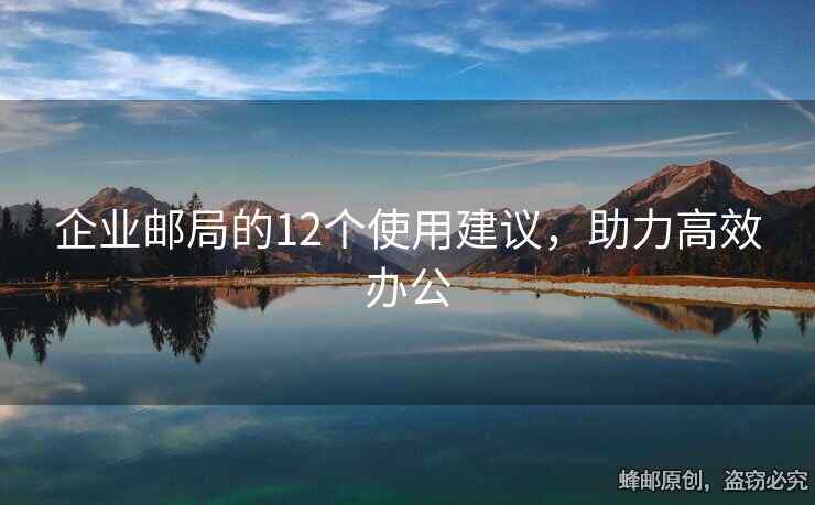 企业邮局的12个使用建议，助力高效办公