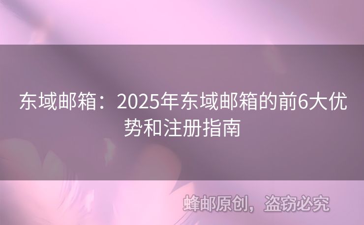 东域邮箱：2025年东域邮箱的前6大优势和注册指南