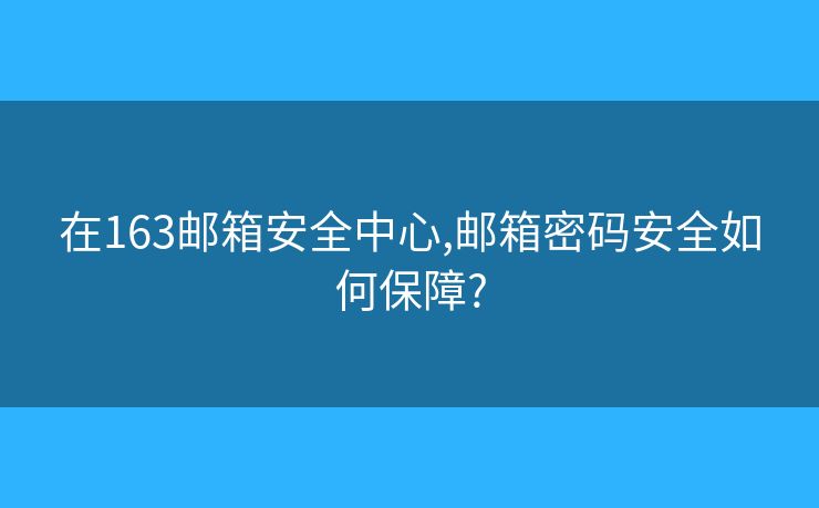 在163邮箱安全中心,邮箱密码安全如何保障? 在163邮箱安全中心,邮箱密码安全如何保障?