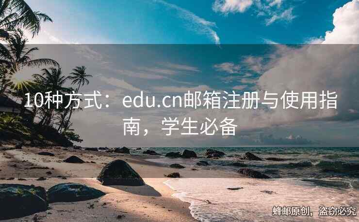 10种方式：edu.cn邮箱注册与使用指南，学生必备