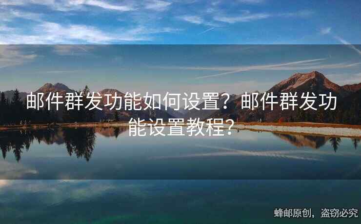 邮件群发功能如何设置？邮件群发功能设置教程？