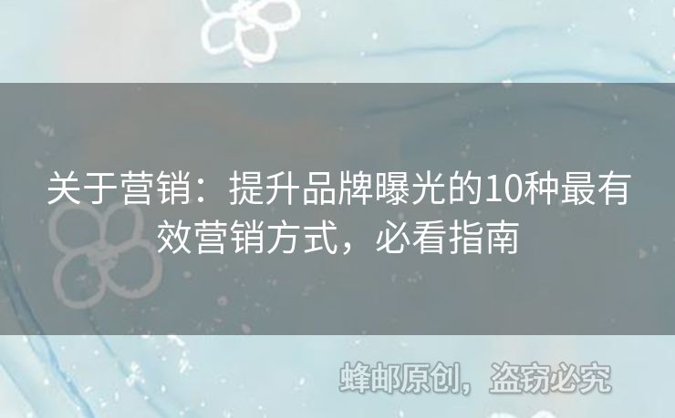 关于营销：提升品牌曝光的10种最有效营销方式，必看指南