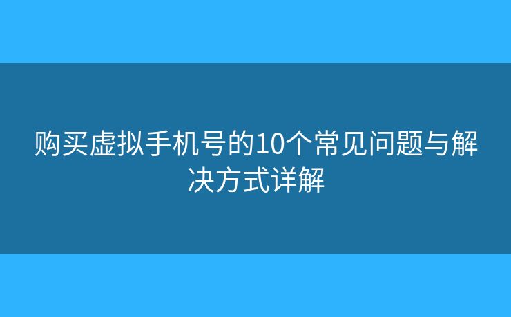 购买虚拟手机号的10个常见问题与解决方式详解