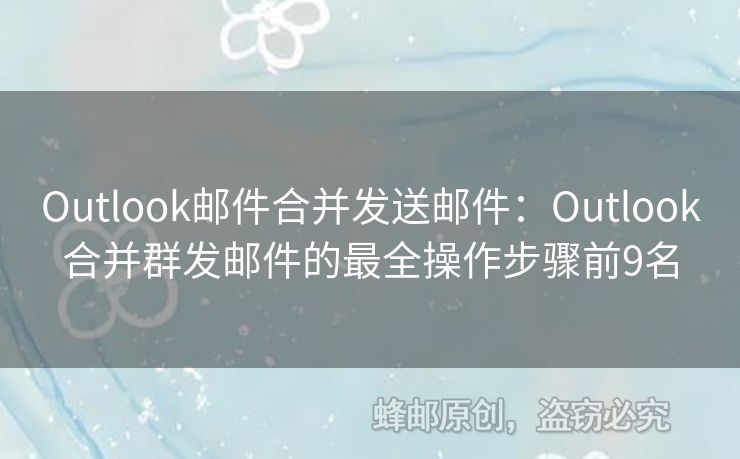Outlook邮件合并发送邮件：Outlook合并群发邮件的最全操作步骤前9名
