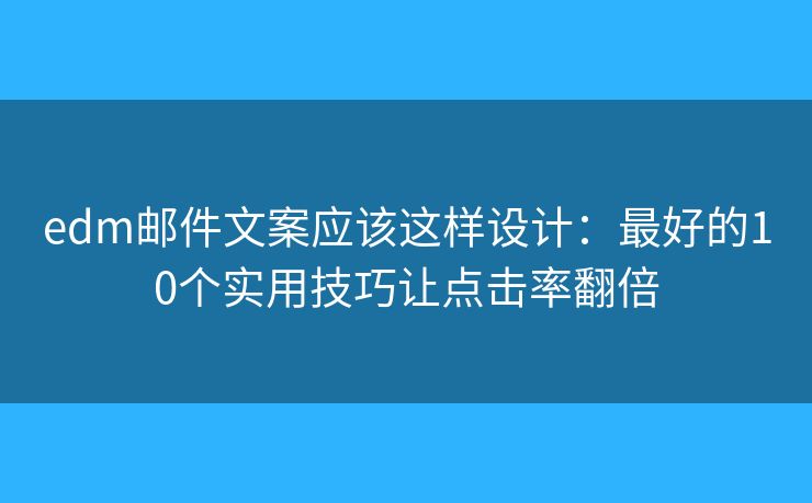 edm邮件文案应该这样设计：最好的10个实用技巧让点击率翻倍