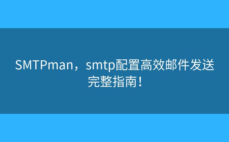 SMTPman,smtp配置高效邮件发送完整指南! SMTPman,smtp配置高效邮件发送完整指南!
