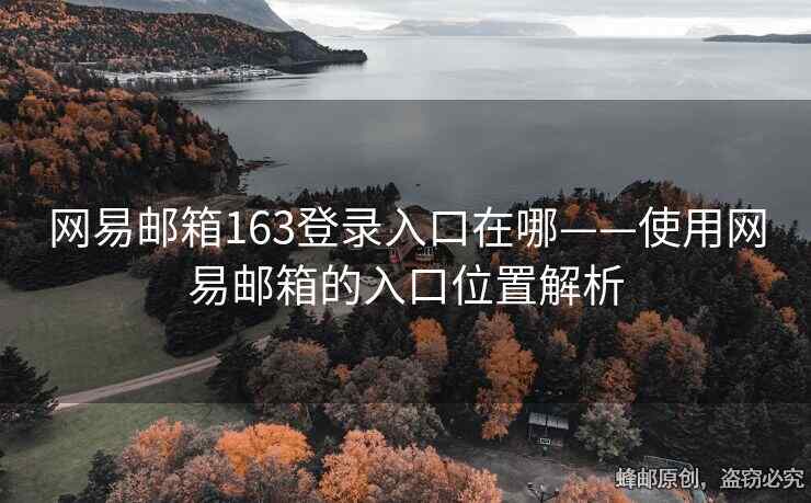 网易邮箱163登录入口在哪——使用网易邮箱的入口位置解析