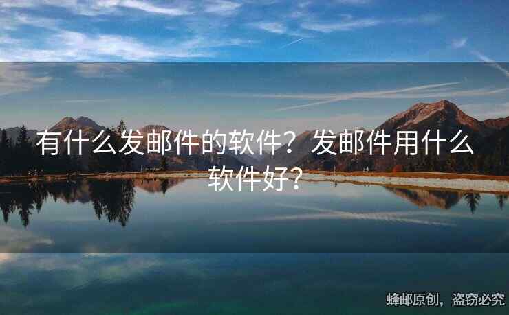 有什么发邮件的软件？发邮件用什么软件好？