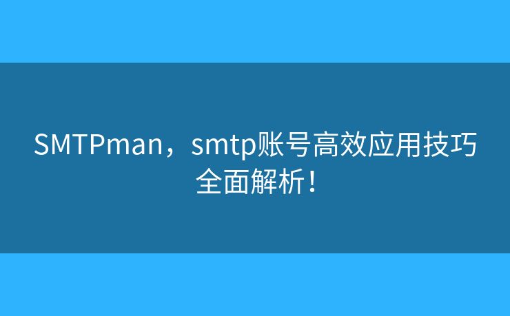 SMTPman，smtp账号高效应用技巧全面解析！