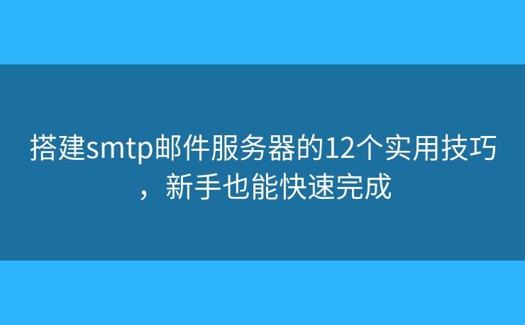 搭建smtp邮件服务器的12个实用技巧,新手也能快速完成 搭建smtp邮件服务器的12个实用技巧,新手也能快速完成